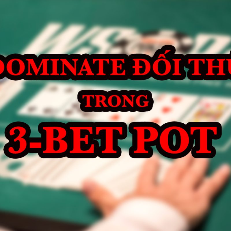 5 mẹo giúp bạn dominate đối thủ trong 3-bet pot
